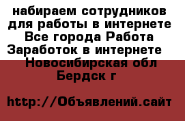 набираем сотрудников для работы в интернете - Все города Работа » Заработок в интернете   . Новосибирская обл.,Бердск г.